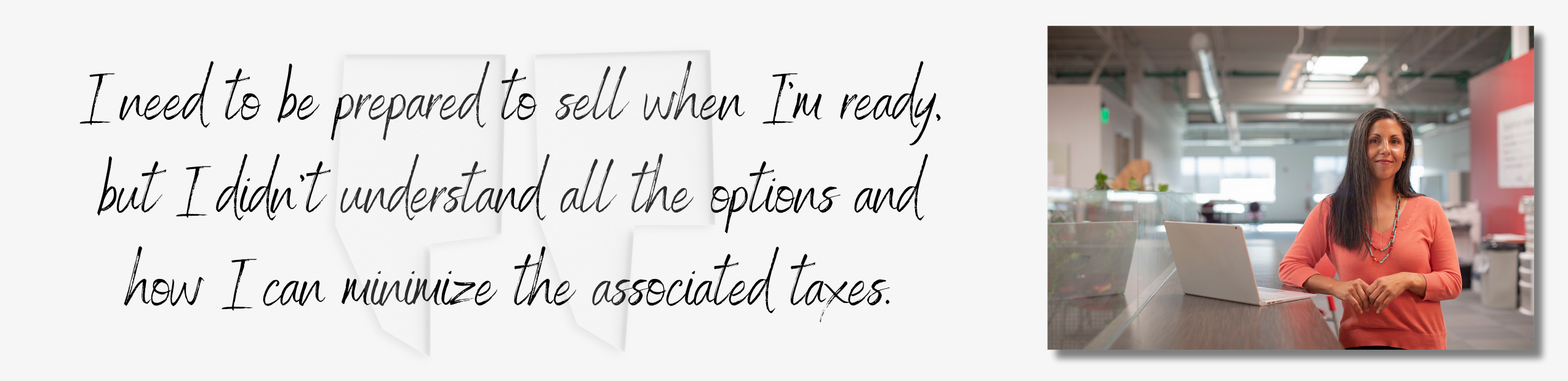 I need to be prepared to sell when I'm ready, but I didn't understand all the options and how I can minimize the associated taxes.